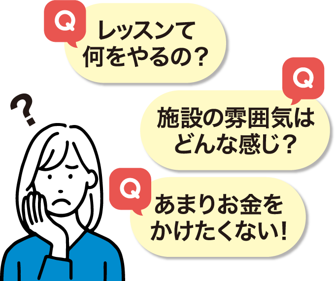 「レッスンて何をやるの？」「施設の雰囲気はどんな感じ？」「あまりお金をかけたくない!」